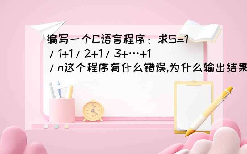 编写一个C语言程序：求S=1/1+1/2+1/3+…+1/n这个程序有什么错误,为什么输出结果永远是1.0000000#includevoid main(){int i,n;double t,s=0;scanf(