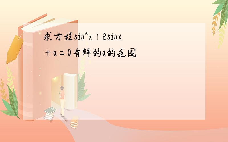 求方程sin^x+2sinx+a=0有解的a的范围