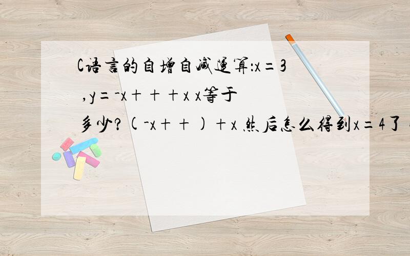 C语言的自增自减运算：x=3 ,y=-x+++x x等于多少?(-x++)+x 然后怎么得到x=4了 我想不通