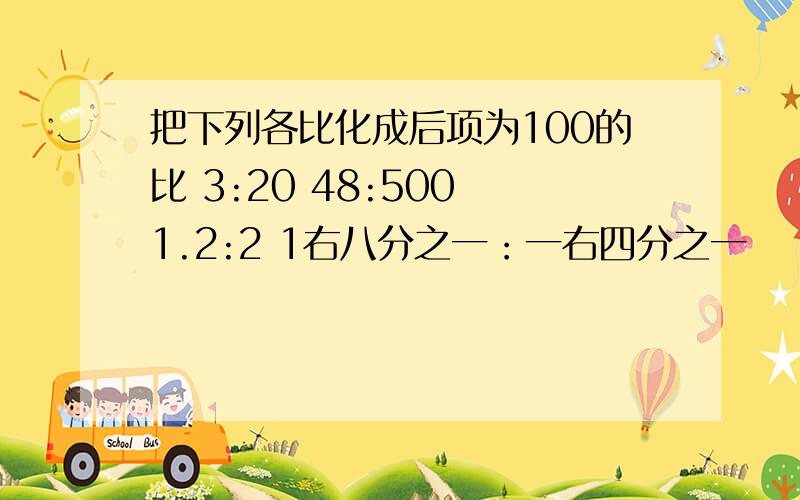 把下列各比化成后项为100的比 3:20 48:500 1.2:2 1右八分之一：一右四分之一