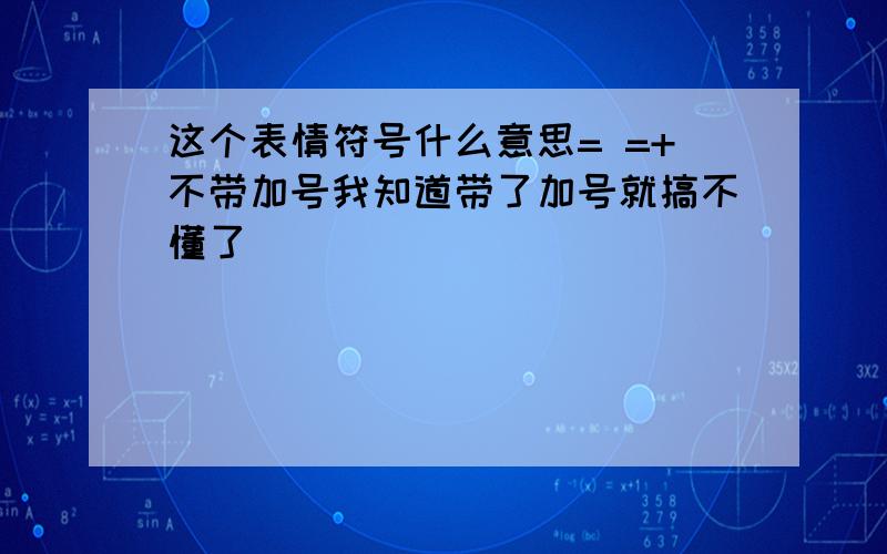 这个表情符号什么意思= =+不带加号我知道带了加号就搞不懂了