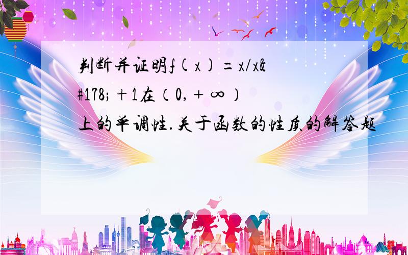 判断并证明f(x)=x/x²+1在（0,﹢∞）上的单调性.关于函数的性质的解答题