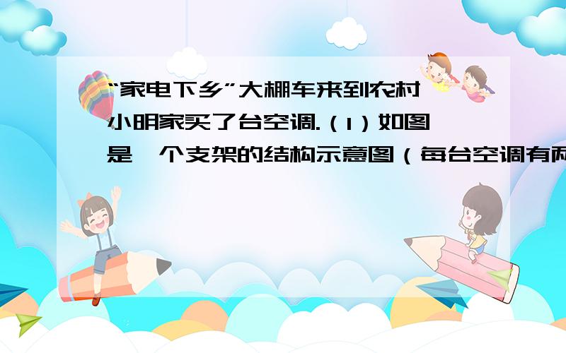 “家电下乡”大棚车来到农村,小明家买了台空调.（1）如图是一个支架的结构示意图（每台空调有两个支架支撑）,其上紧固螺丝的孔眼有三个（A、B、C）,为了保证较好的固定效果,你觉得安