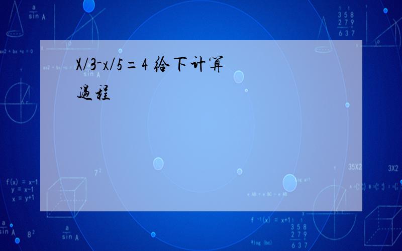 X/3-x/5=4 给下计算过程