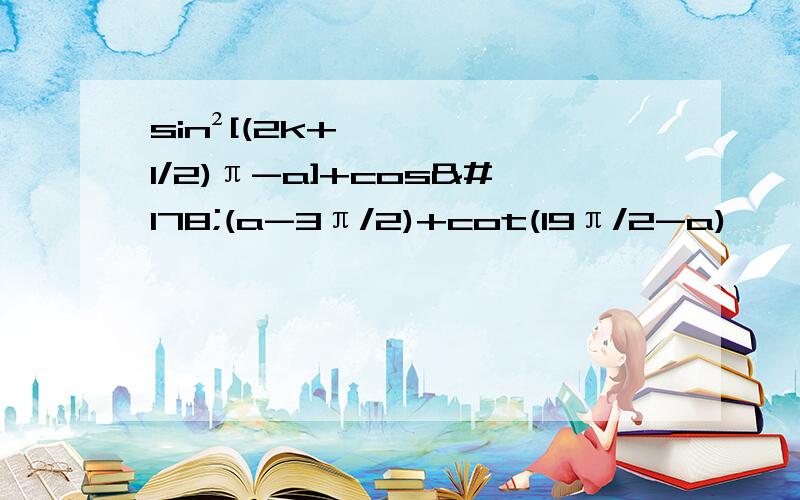 sin²[(2k+1/2)π-a]+cos²(a-3π/2)+cot(19π/2-a)