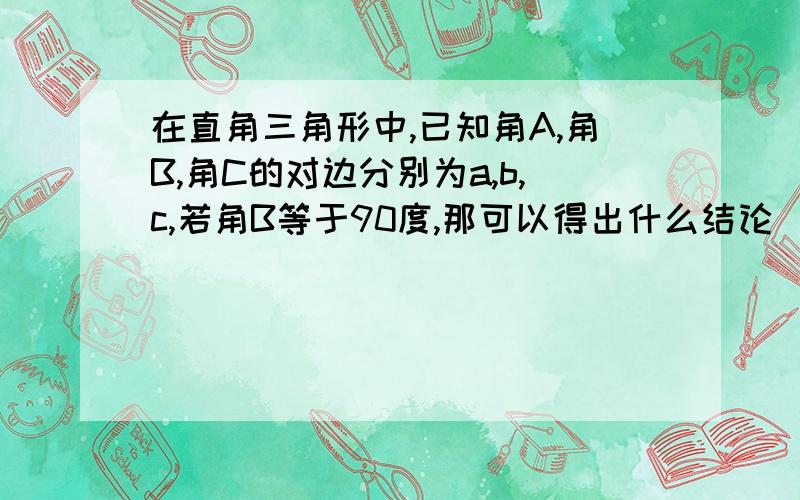 在直角三角形中,已知角A,角B,角C的对边分别为a,b,c,若角B等于90度,那可以得出什么结论