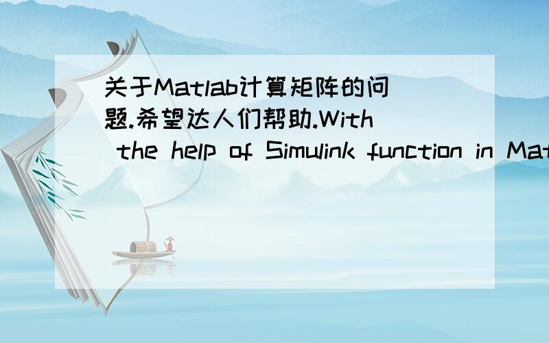 关于Matlab计算矩阵的问题.希望达人们帮助.With the help of Simulink function in Matlab,perform the matrix multiplication A*B.The matrices A and B are shown:A=[1+2j j;3 2-3j] B=[1-2j -j;3 2+3j].(use a constant block,a gain block and a di