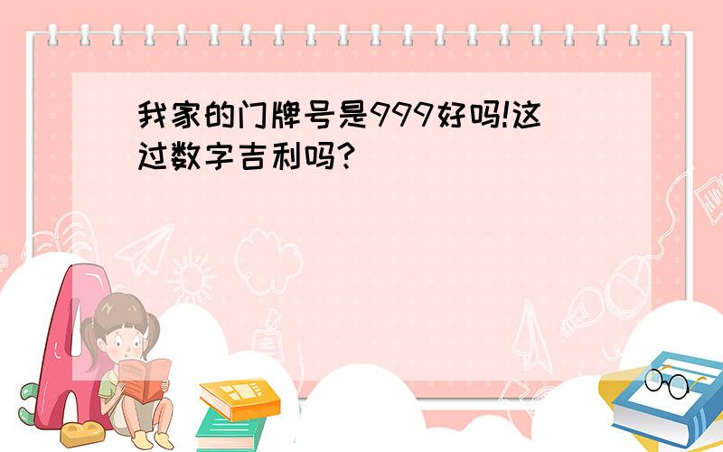 我家的门牌号是999好吗!这过数字吉利吗?