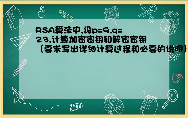 RSA算法中,设p=9,q=23,计算加密密钥和解密密钥（要求写出详细计算过程和必要的说明）明文m是怎么来的 是自己假设的还是特定的 比如这题 应该怎么假设