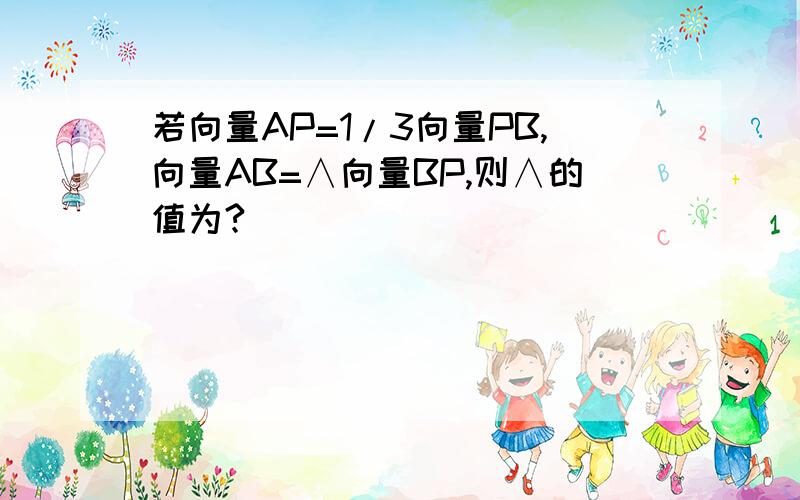 若向量AP=1/3向量PB,向量AB=∧向量BP,则∧的值为?