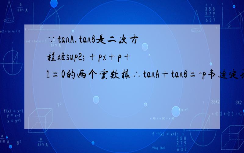 ∵tanA,tanB是二次方程x²+px+p+1=0的两个实数根∴tanA+tanB=-p韦达定理x1+x2=-b/a 这个方程的-b和a应该从那里解出来,我数学基础差,不知道怎样转化,