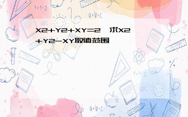 X2+Y2+XY=2,求X2+Y2-XY取值范围