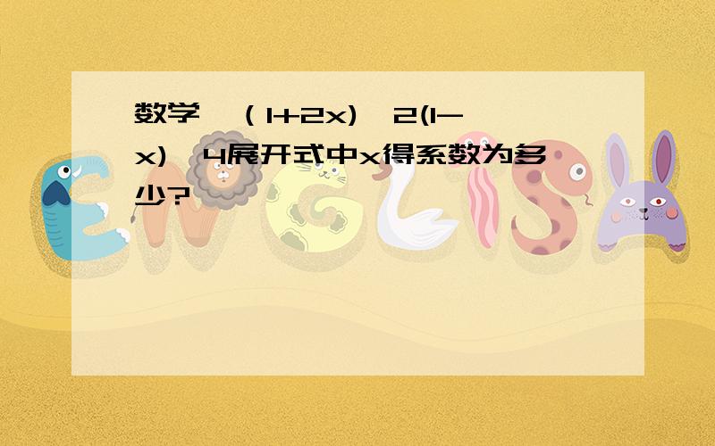 数学…（1+2x)^2(1-x)^4展开式中x得系数为多少?