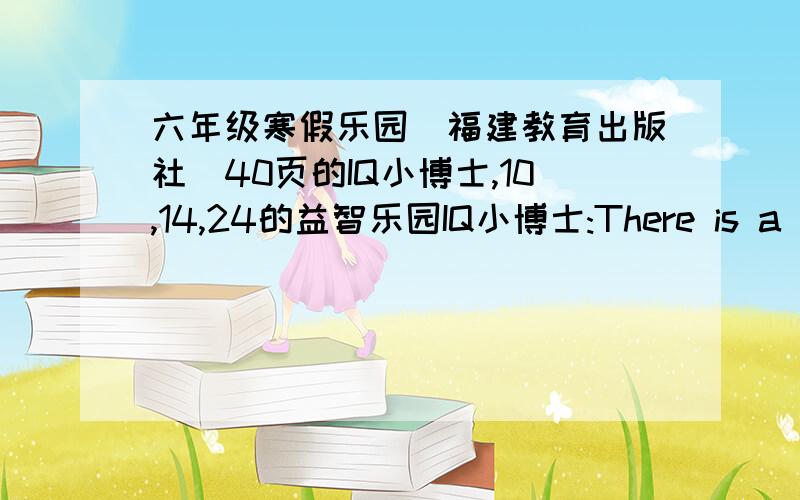 六年级寒假乐园（福建教育出版社）40页的IQ小博士,10,14,24的益智乐园IQ小博士:There is a duck in front of two ducks.There is a duck between two ducks.There is a duckbehind two ducks.How many ducks are there?There are_________