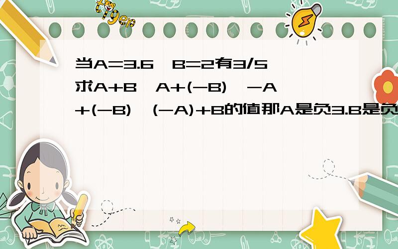 当A=3.6,B=2有3/5求A+B,A+(-B),-A+(-B),(-A)+B的值那A是负3.B是负2又3/5，以上式子的值