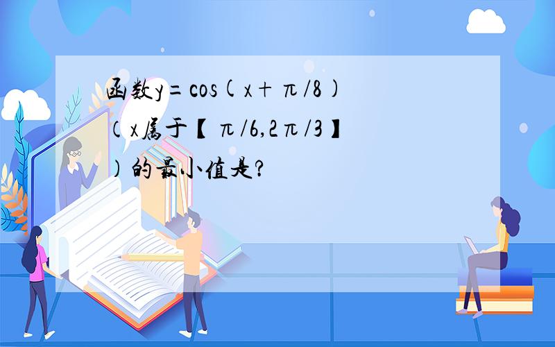 函数y=cos(x+π/8)（x属于【π/6,2π/3】）的最小值是?