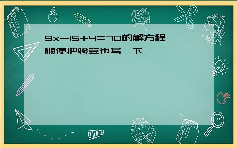 9x-15+4=70的解方程顺便把验算也写一下