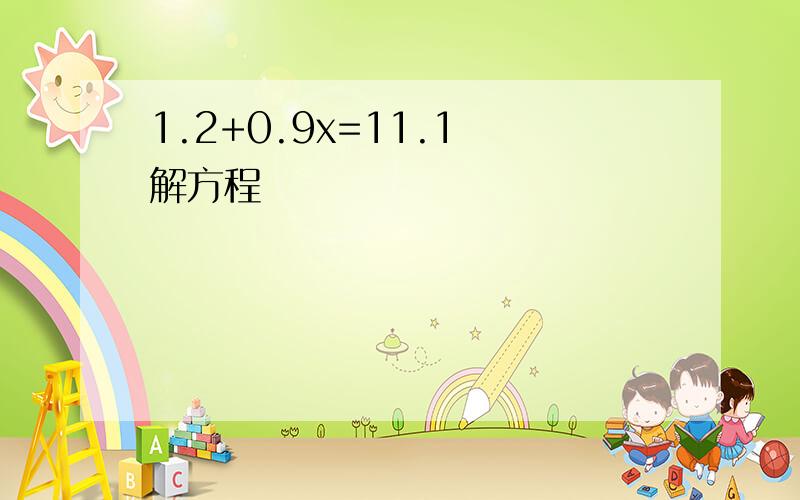 1.2+0.9x=11.1 解方程