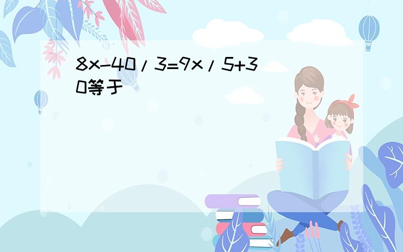 8x-40/3=9x/5+30等于