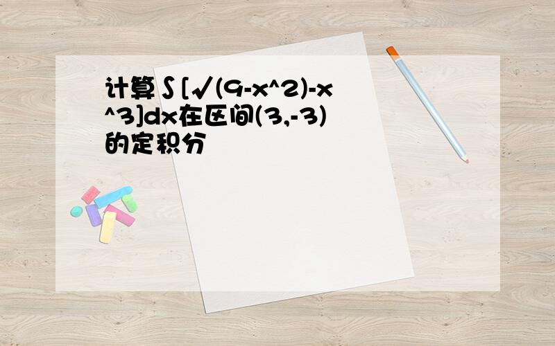 计算∫[√(9-x^2)-x^3]dx在区间(3,-3)的定积分