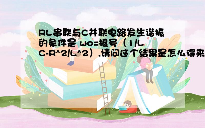 RL串联与C并联电路发生谐振的条件是 wo=根号（1/LC-R^2/L^2）,请问这个结果是怎么得来的呢