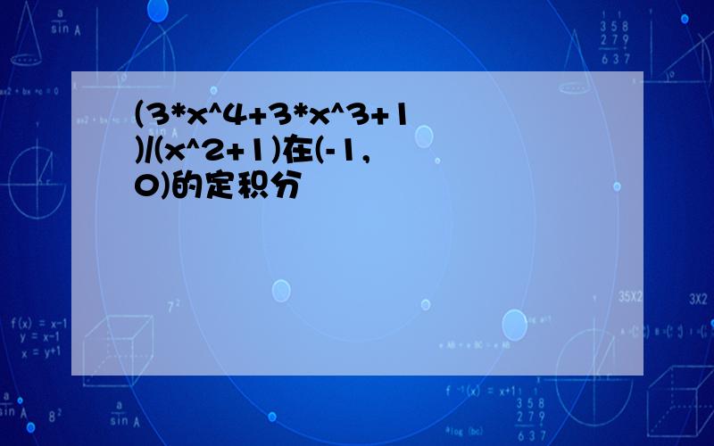 (3*x^4+3*x^3+1)/(x^2+1)在(-1,0)的定积分