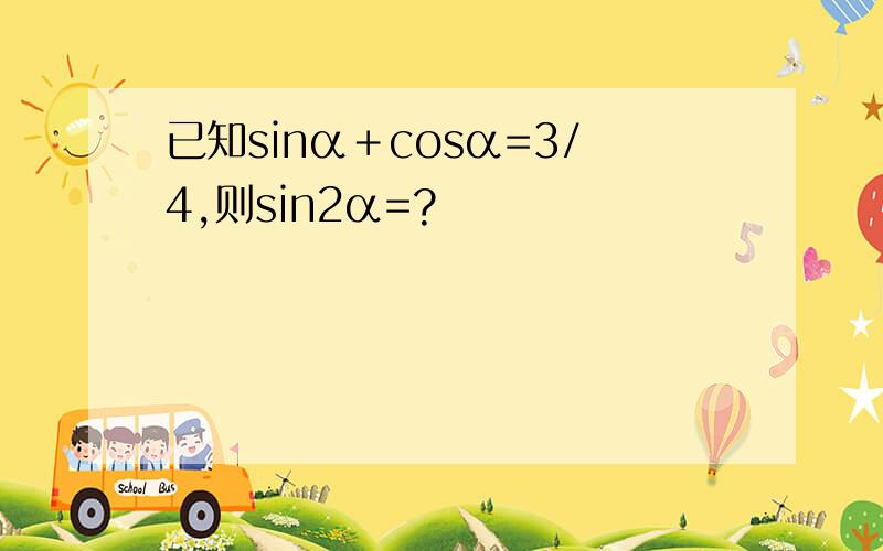 已知sinα＋cosα=3/4,则sin2α=?