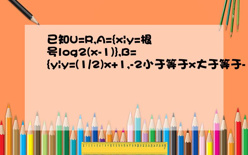 已知U=R,A={x|y=根号log2(x-1)},B={y|y=(1/2)x+1,-2小于等于x大于等于-1}C={x|x已知U=R，A={x|y=根号log2(x-1)},B={y|y=(1/2)^x+1,-2小于等于x大于等于-1}C={x|x