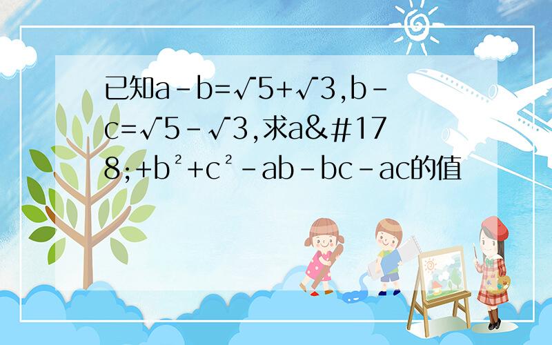 已知a-b=√5+√3,b-c=√5-√3,求a²+b²+c²-ab-bc-ac的值