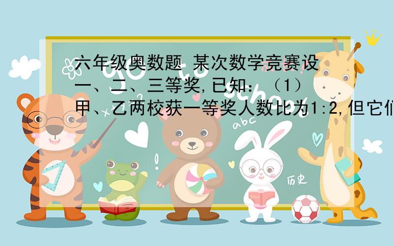 六年级奥数题 某次数学竞赛设一、二、三等奖,已知：（1）甲、乙两校获一等奖人数比为1:2,但它们一等奖人数占各自获奖总人数的百分数之比为2:5；（2）甲、乙两校获二等奖人数占两校获