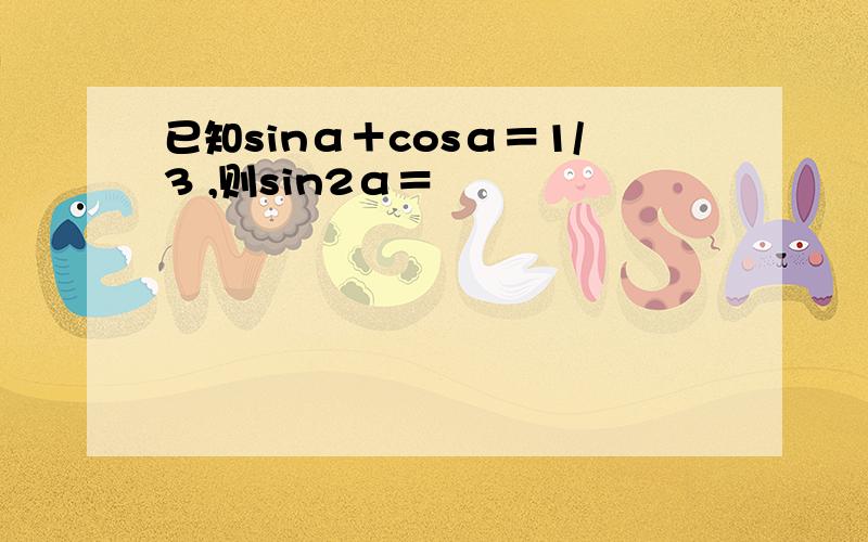 已知sinα＋cosα＝1/3 ,则sin2α＝