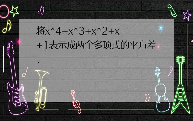 将x^4+x^3+x^2+x+1表示成两个多项式的平方差.