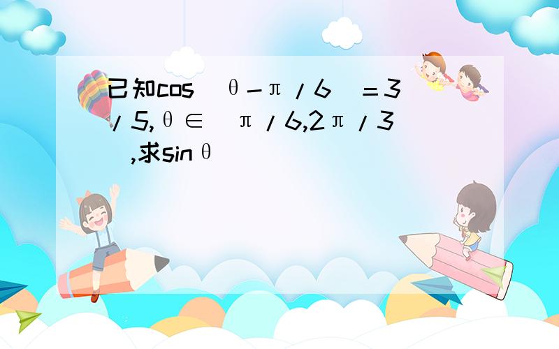 已知cos(θ-π/6)＝3/5,θ∈(π/6,2π/3),求sinθ