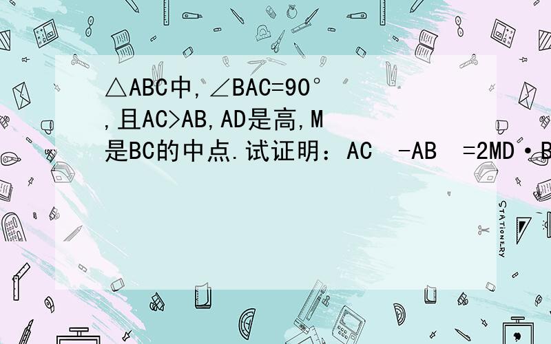 △ABC中,∠BAC=90°,且AC>AB,AD是高,M是BC的中点.试证明：AC²-AB²=2MD·BC