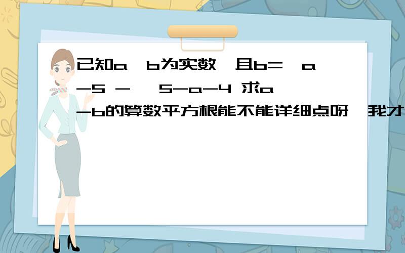 已知a、b为实数,且b=√a-5 - √5-a-4 求a-b的算数平方根能不能详细点呀,我才刚学根号