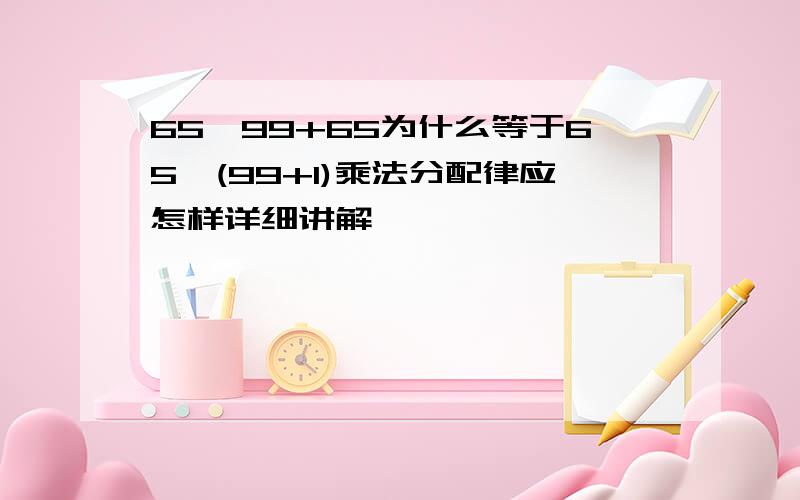 65*99+65为什么等于65*(99+1)乘法分配律应怎样详细讲解