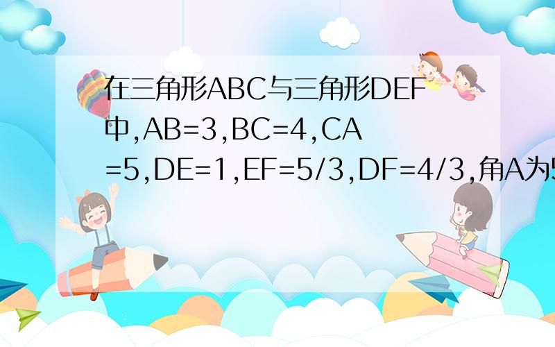 在三角形ABC与三角形DEF中,AB=3,BC=4,CA=5,DE=1,EF=5/3,DF=4/3,角A为53度,那么角E为多少度?