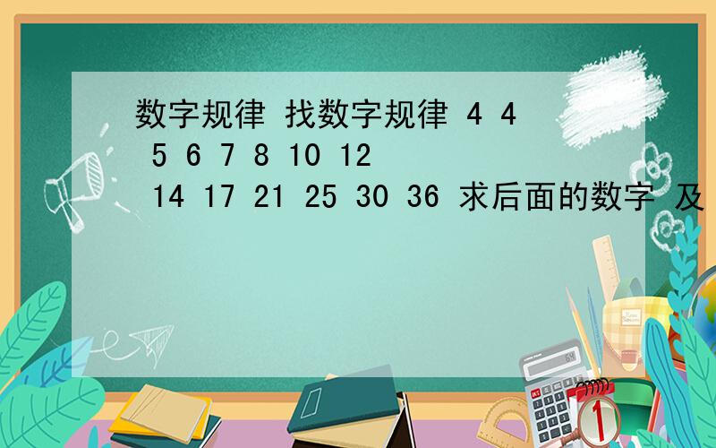 数字规律 找数字规律 4 4 5 6 7 8 10 12 14 17 21 25 30 36 求后面的数字 及 如何推出的方法告诉我用什么原理也行