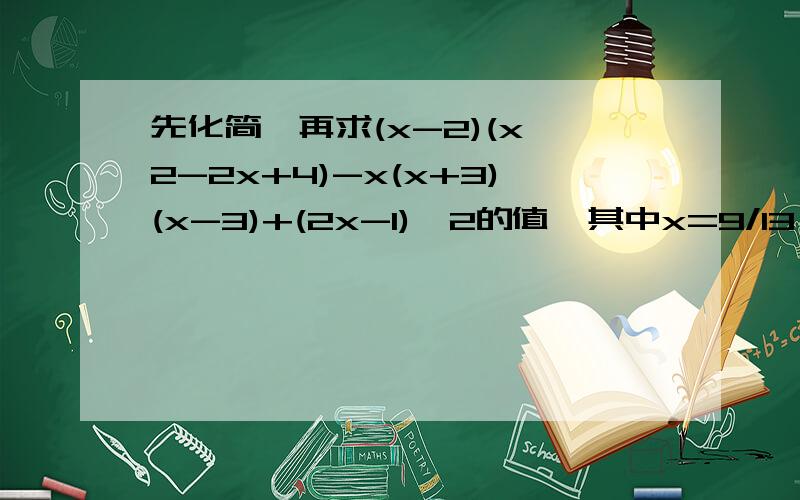 先化简,再求(x-2)(x^2-2x+4)-x(x+3)(x-3)+(2x-1)^2的值,其中x=9/13