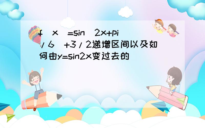 f(x)=sin(2x+pi/6)+3/2递增区间以及如何由y=sin2x变过去的