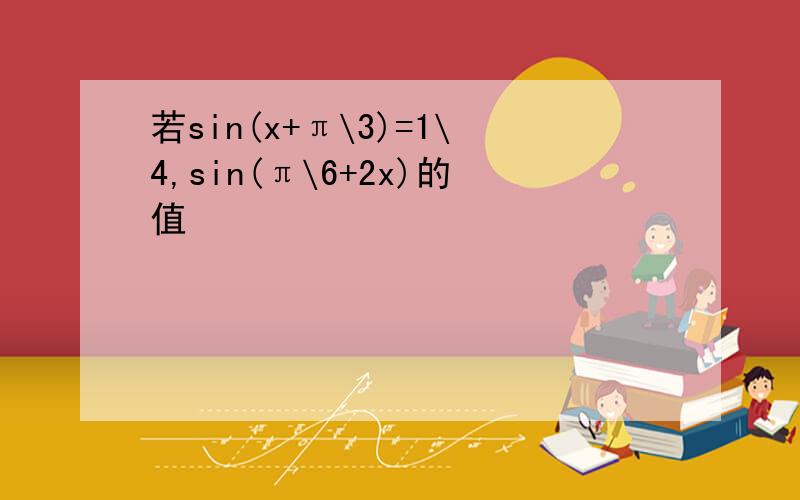 若sin(x+π\3)=1\4,sin(π\6+2x)的值