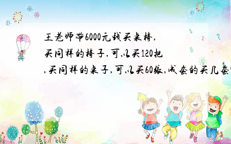 王老师带6000元钱买桌椅,买同样的椅子,可以买120把,买同样的桌子,可以买60张,成套的买几套?一张桌子和一把椅子为一套