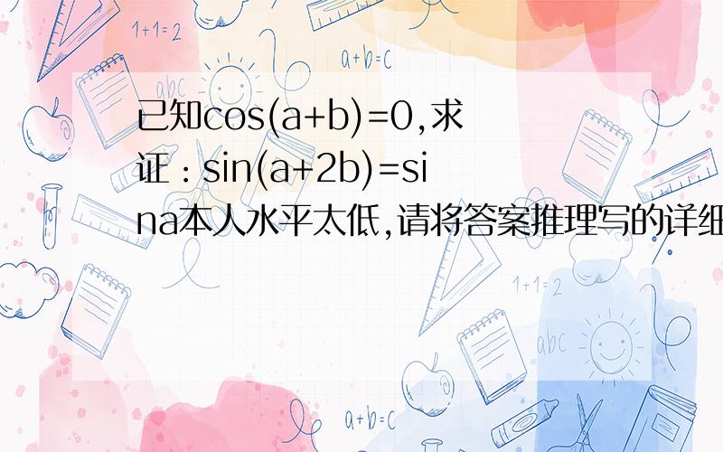 已知cos(a+b)=0,求证：sin(a+2b)=sina本人水平太低,请将答案推理写的详细点.