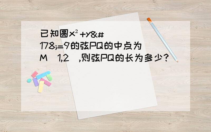 已知圆x²+y²=9的弦PQ的中点为M(1,2),则弦PQ的长为多少?