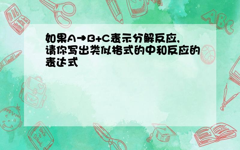 如果A→B+C表示分解反应,请你写出类似格式的中和反应的表达式