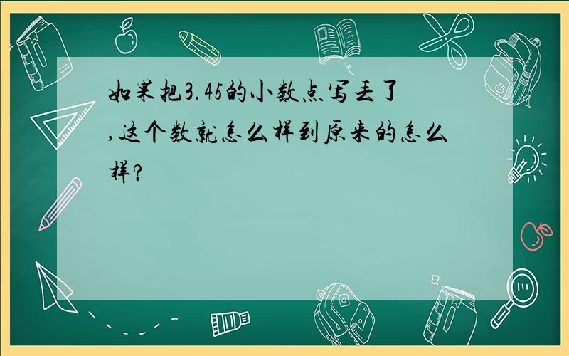 如果把3.45的小数点写丢了,这个数就怎么样到原来的怎么样?