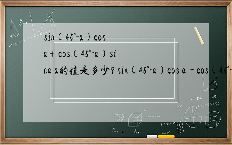 sin(45°-a)cos a+cos(45°-a)sina a的值是多少?sin(45°-a)cos a+cos(45°-a)sina a=?麻烦说明解法以及用到的公式