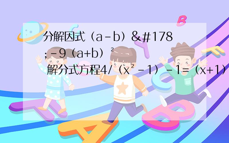 分解因式（a-b）²-9（a+b）² 解分式方程4/（x²-1）-1=（x+1）/（1-x）