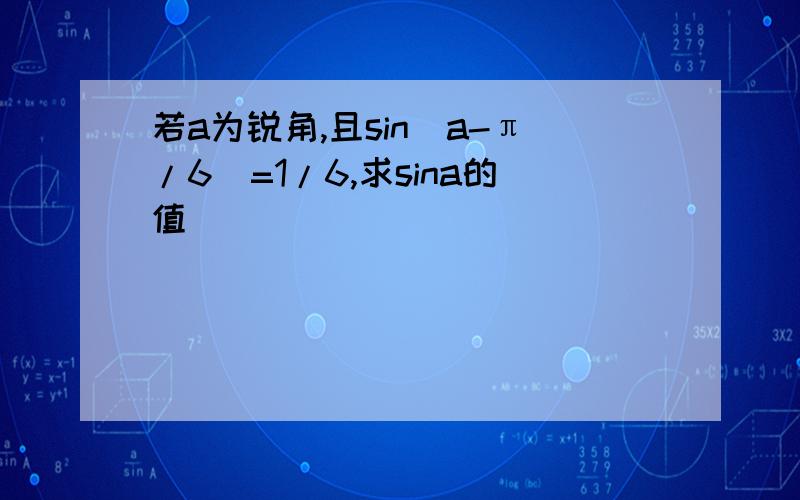 若a为锐角,且sin(a-π/6)=1/6,求sina的值