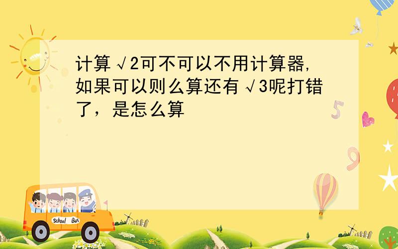 计算√2可不可以不用计算器,如果可以则么算还有√3呢打错了，是怎么算